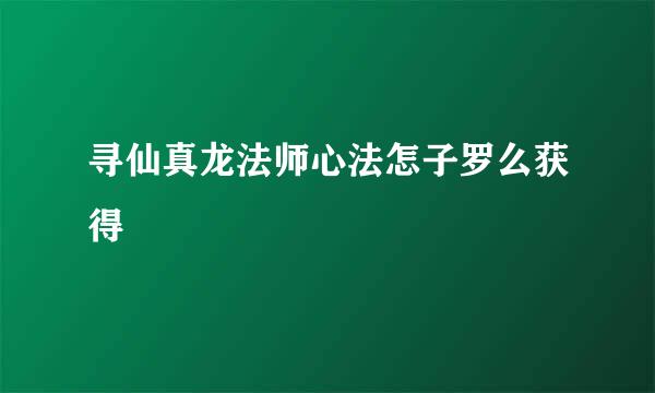 寻仙真龙法师心法怎子罗么获得