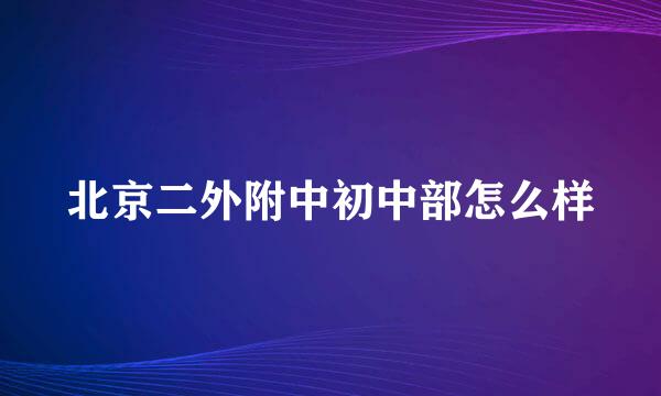 北京二外附中初中部怎么样