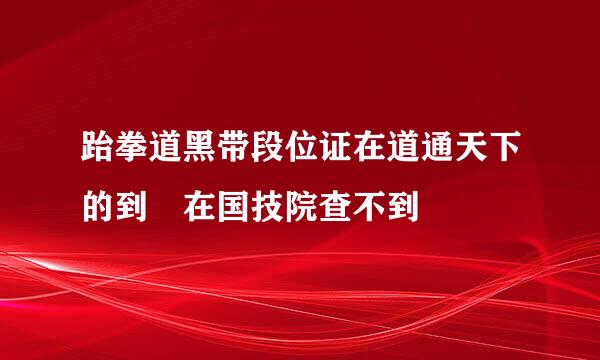 跆拳道黑带段位证在道通天下的到 在国技院查不到