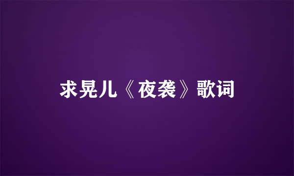 求晃儿《夜袭》歌词