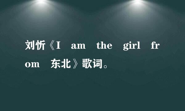 刘忻《I am the girl from 东北》歌词。