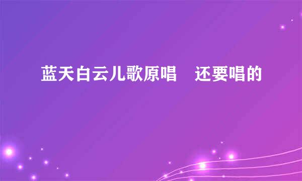 蓝天白云儿歌原唱 还要唱的