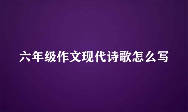 六年级作文现代诗歌怎么写