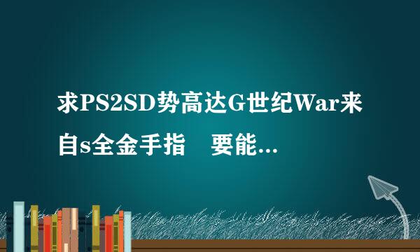 求PS2SD势高达G世纪War来自s全金手指 要能用的。。。。