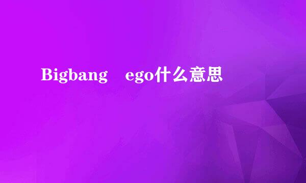 Bigbang ego什么意思