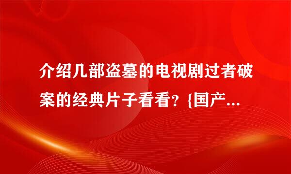 介绍几部盗墓的电视剧过者破案的经典片子看看？{国产的}除了[国家宝藏之觐天宝匣]款在设执主五业紧和东玲大盗这2部看完了！