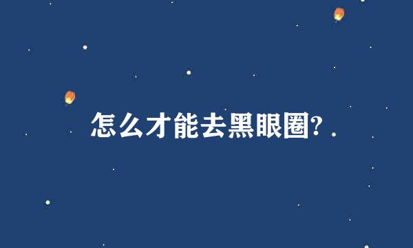 怎么才能去黑眼圈?