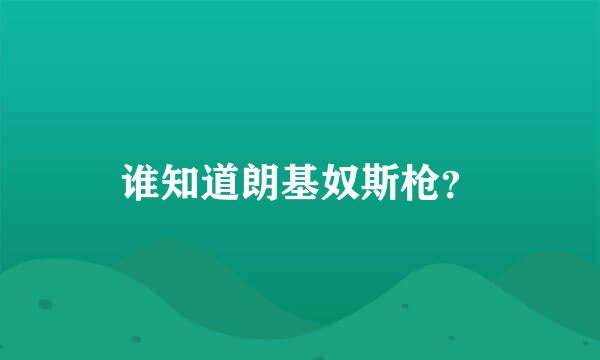 谁知道朗基奴斯枪？