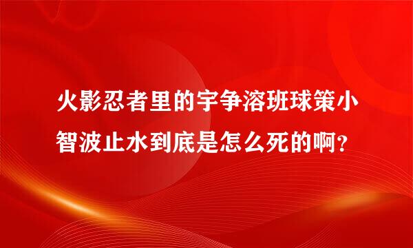 火影忍者里的宇争溶班球策小智波止水到底是怎么死的啊？