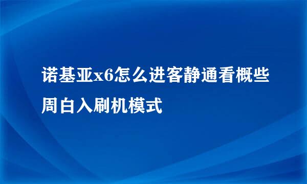 诺基亚x6怎么进客静通看概些周白入刷机模式