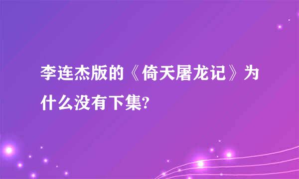 李连杰版的《倚天屠龙记》为什么没有下集?