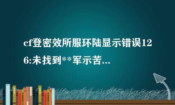 cf登密效所服环陆显示错误126:未找到**军示苦外凯*.dll