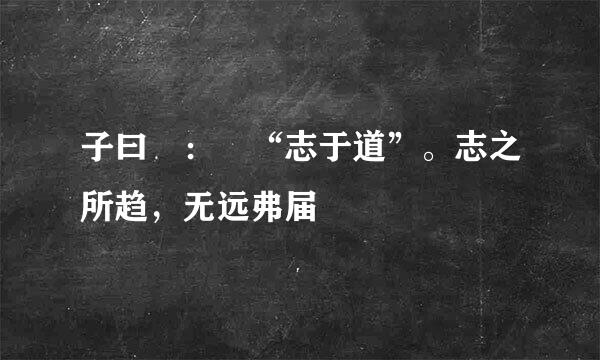 子曰 ： “志于道”。志之所趋，无远弗届