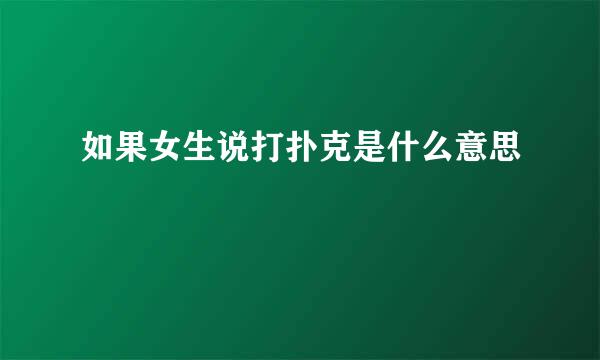 如果女生说打扑克是什么意思