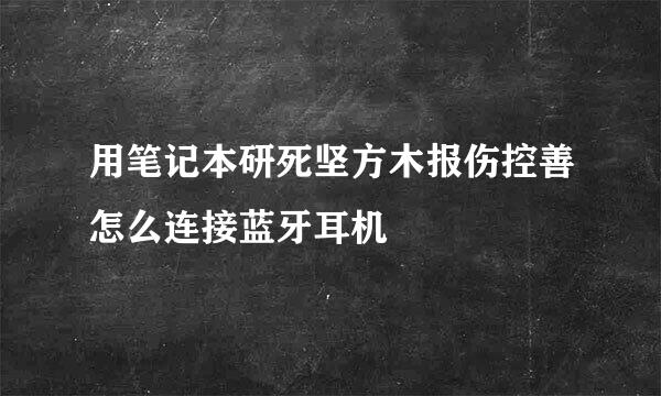 用笔记本研死坚方木报伤控善怎么连接蓝牙耳机