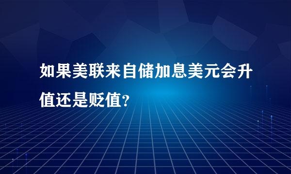 如果美联来自储加息美元会升值还是贬值？