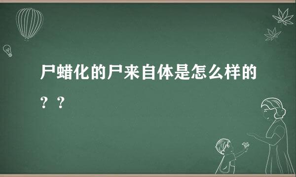 尸蜡化的尸来自体是怎么样的？？