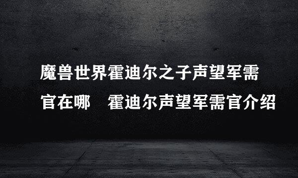 魔兽世界霍迪尔之子声望军需官在哪 霍迪尔声望军需官介绍