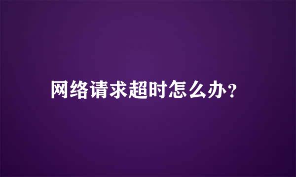 网络请求超时怎么办？