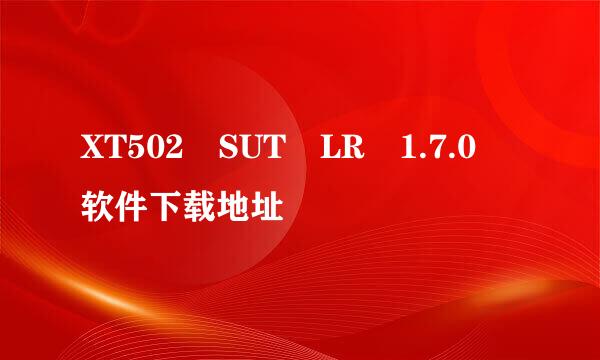 XT502 SUT LR 1.7.0 软件下载地址