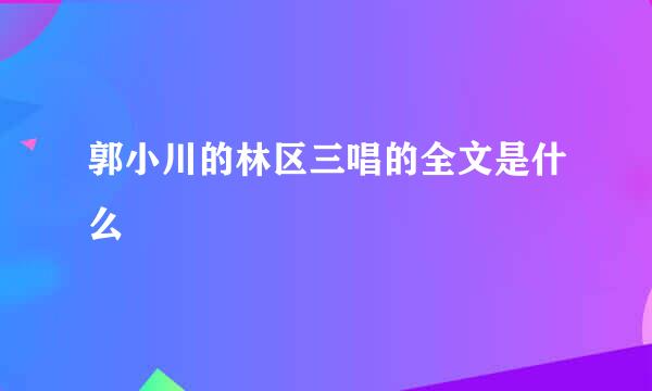 郭小川的林区三唱的全文是什么