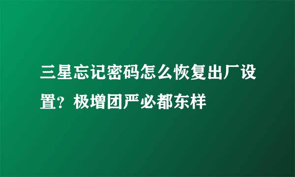 三星忘记密码怎么恢复出厂设置？极增团严必都东样