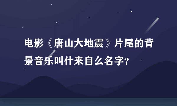 电影《唐山大地震》片尾的背景音乐叫什来自么名字？