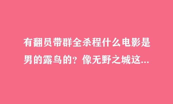 有翻员带群全杀程什么电影是男的露鸟的？像无野之城这肥失段类的