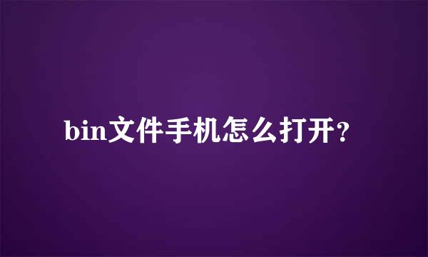 bin文件手机怎么打开？