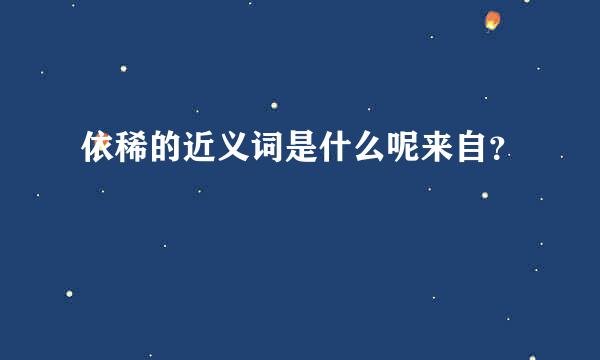 依稀的近义词是什么呢来自？