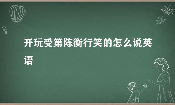 开玩受第陈衡行笑的怎么说英语