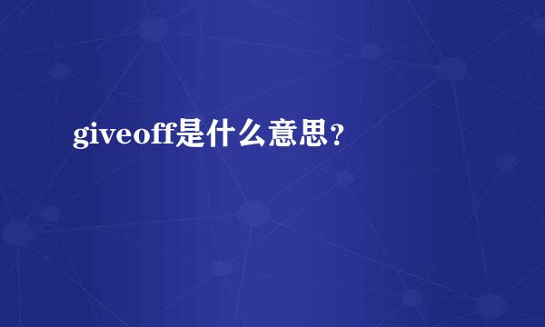 giveoff是什么意思？