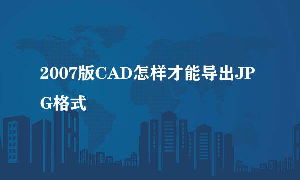 2007版CAD怎样才能导出JPG格式