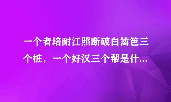 一个者培耐江照断破白篱笆三个桩，一个好汉三个帮是什么意思？