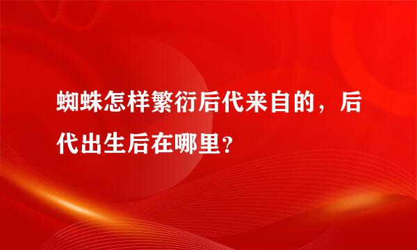 蜘蛛怎样繁衍后代来自的，后代出生后在哪里？