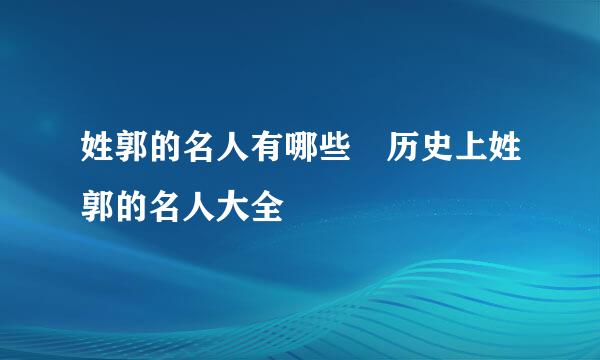 姓郭的名人有哪些 历史上姓郭的名人大全