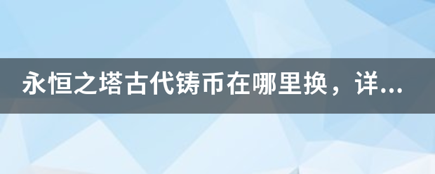 永恒之塔古代铸币在哪里换，详细位置，然后怎么去。就是什么地下怎么去！