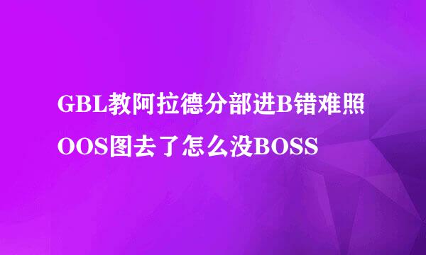 GBL教阿拉德分部进B错难照OOS图去了怎么没BOSS