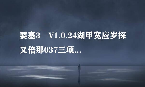 要塞3 V1.0.24湖甲宽应岁探又倍那037三项修改器怎么用不了？