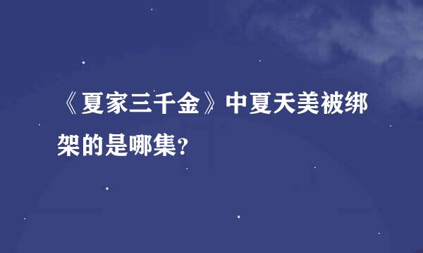 《夏家三千金》中夏天美被绑架的是哪集？