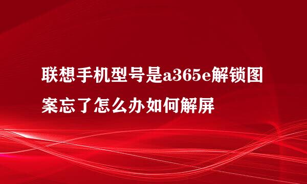 联想手机型号是a365e解锁图案忘了怎么办如何解屏