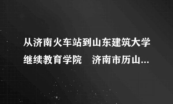 从济南火车站到山东建筑大学继续教育学院 济南市历山路96号怎么走？我打算做公交车殖阶穿条出久两做排去