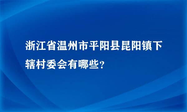 浙江省温州市平阳县昆阳镇下辖村委会有哪些？