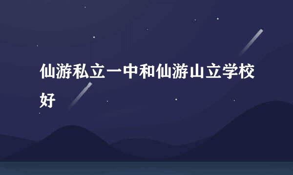 仙游私立一中和仙游山立学校好