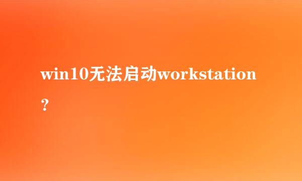 win10无法启动workstation？