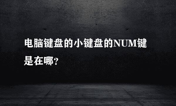 电脑键盘的小键盘的NUM键是在哪？