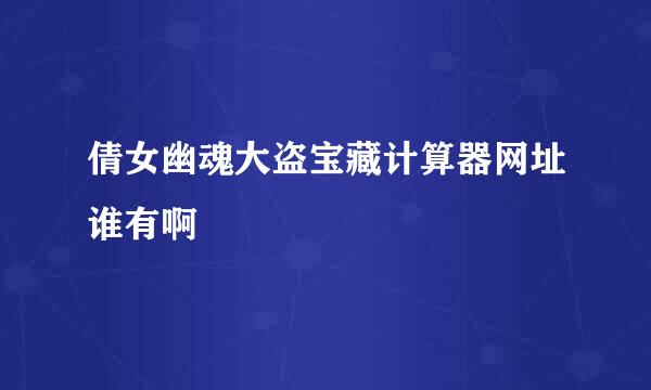 倩女幽魂大盗宝藏计算器网址谁有啊