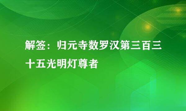 解签：归元寺数罗汉第三百三十五光明灯尊者