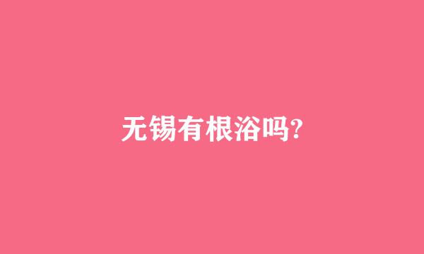 无锡有根浴吗?