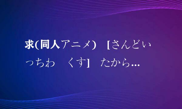 求(同人アニメ) [さんどいっちわーくす] たからさ期生油补写况主先がしのなつやすみ(前编)的来自后续